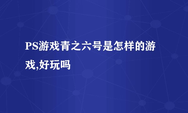 PS游戏青之六号是怎样的游戏,好玩吗
