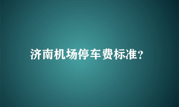 济南机场停车费标准？