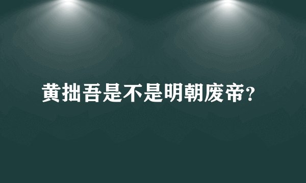 黄拙吾是不是明朝废帝？