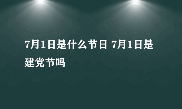 7月1日是什么节日 7月1日是建党节吗