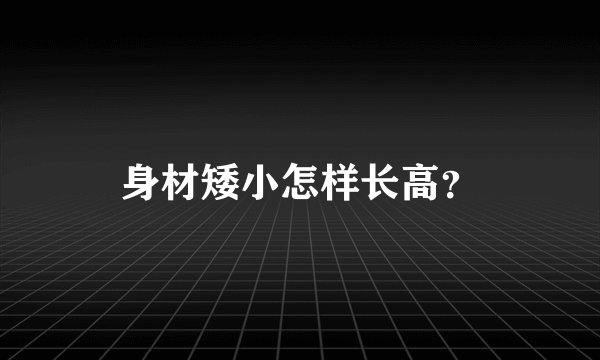 身材矮小怎样长高？
