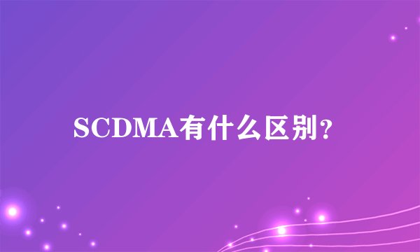SCDMA有什么区别？