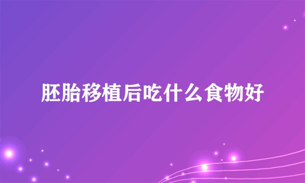胚胎移植后吃什么食物好