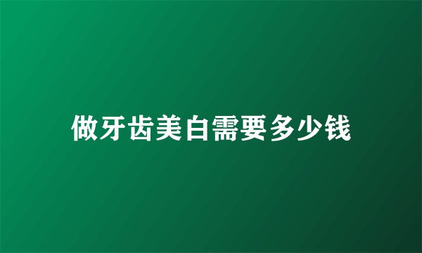做牙齿美白需要多少钱