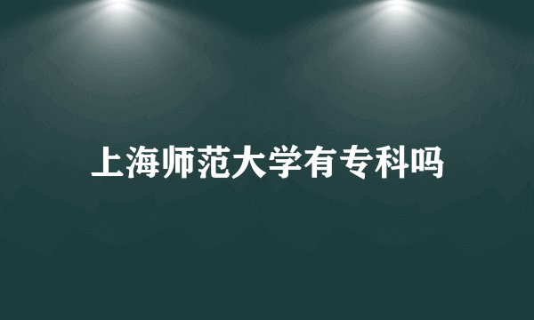 上海师范大学有专科吗