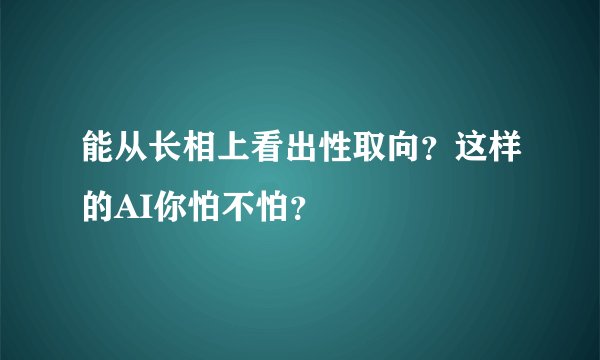 能从长相上看出性取向?这样的AI你怕不怕?