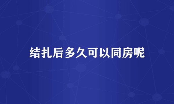 结扎后多久可以同房呢