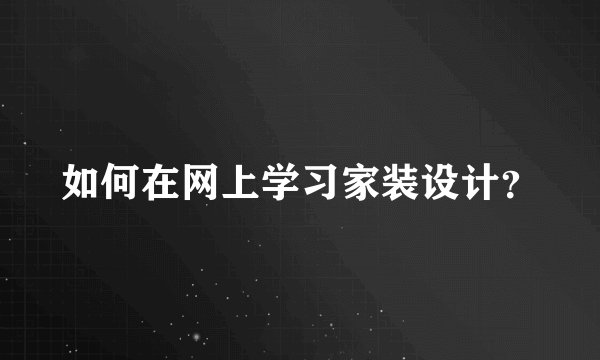 如何在网上学习家装设计?