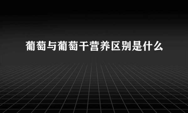 葡萄与葡萄干营养区别是什么