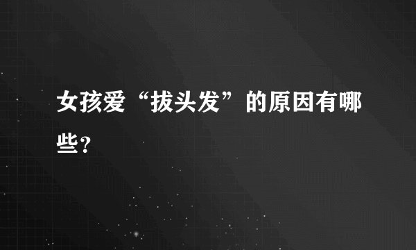 女孩爱“拔头发”的原因有哪些？
