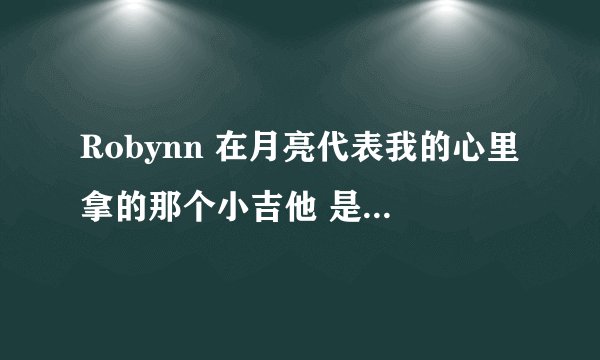 Robynn 在月亮代表我的心里拿的那个小吉他 是夏威夷小吉他吗