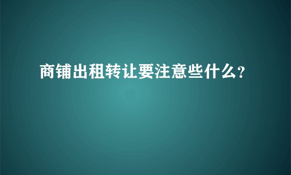 商铺出租转让要注意些什么？