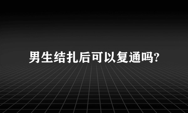 男生结扎后可以复通吗?