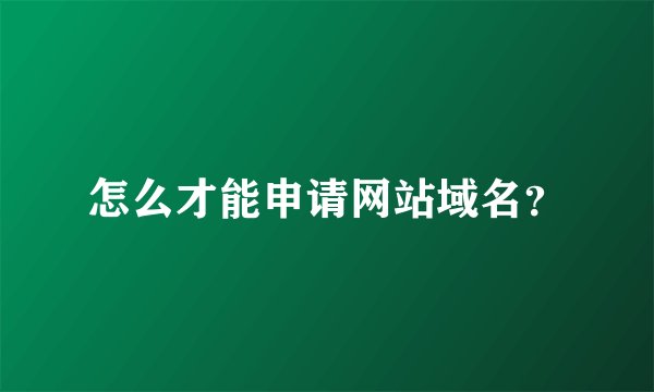 怎么才能申请网站域名？