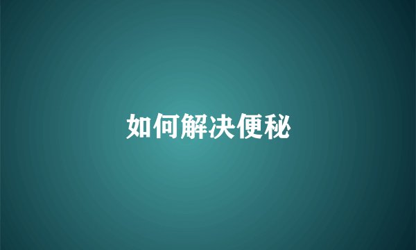 如何解决便秘