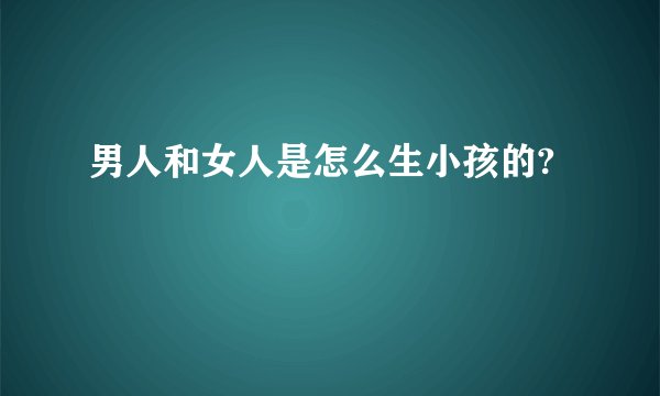 男人和女人是怎么生小孩的?