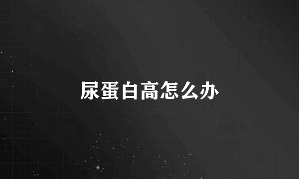 尿蛋白高怎么办