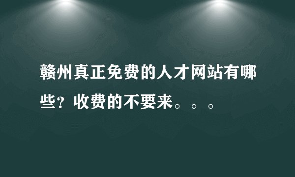 赣州真正免费的人才网站有哪些？收费的不要来。。。