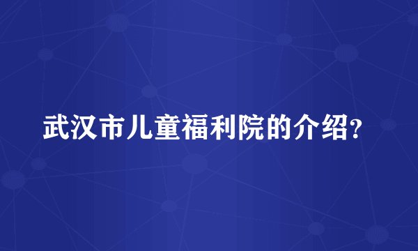 武汉市儿童福利院的介绍？