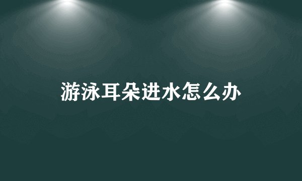 游泳耳朵进水怎么办