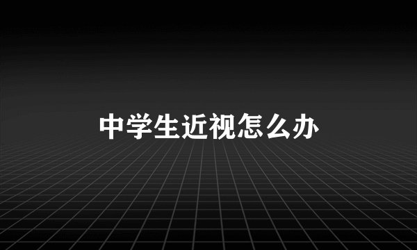 中学生近视怎么办