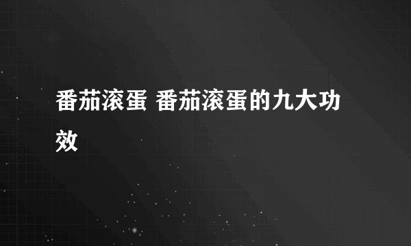 番茄滚蛋 番茄滚蛋的九大功效