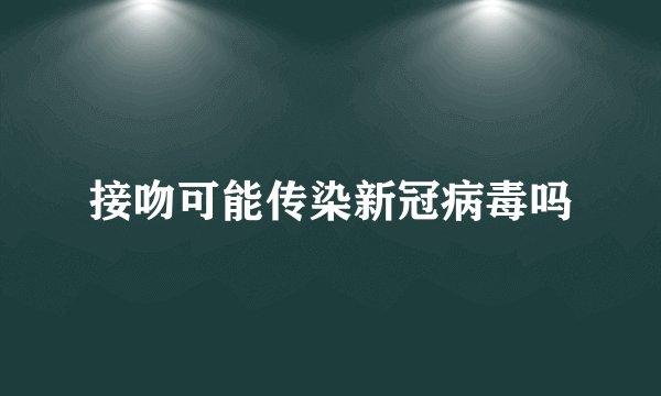 接吻可能传染新冠病毒吗
