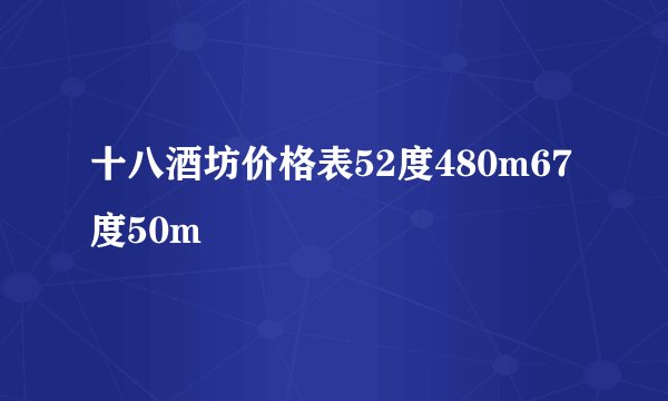 十八酒坊价格表52度480m67度50m