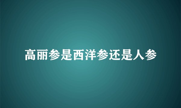 高丽参是西洋参还是人参