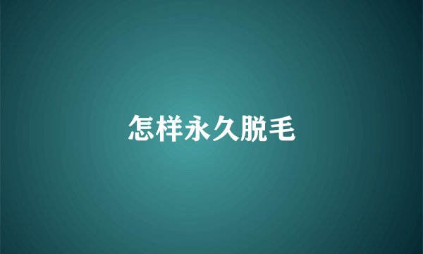 怎样永久脱毛