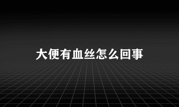 大便有血丝怎么回事