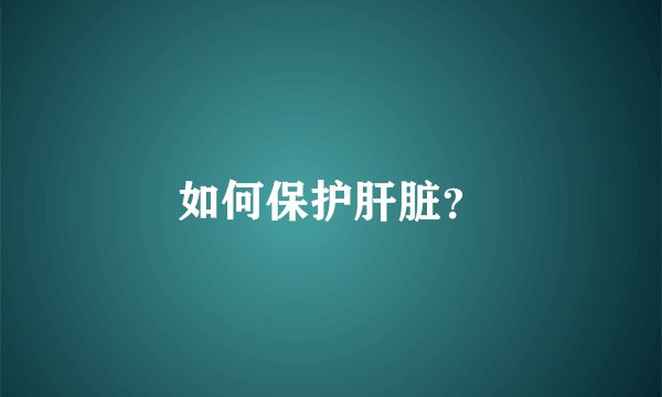 如何保护肝脏？