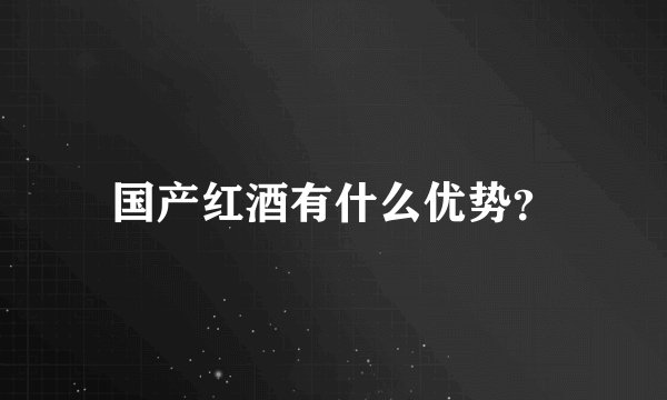 国产红酒有什么优势?