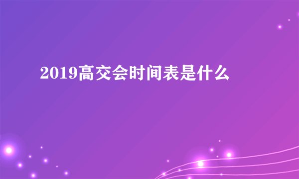 2019高交会时间表是什么