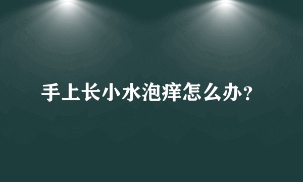 手上长小水泡痒怎么办？