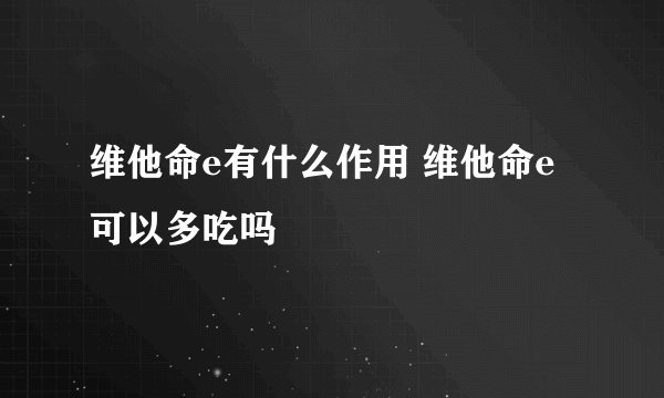 维他命e有什么作用 维他命e可以多吃吗