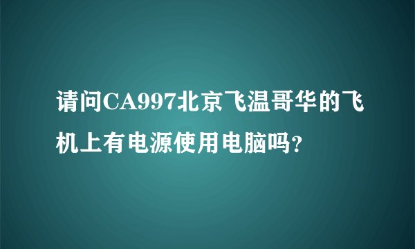 请问CA997北京飞温哥华的飞机上有电源使用电脑吗？