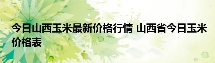 今日山西玉米最新价格行情 山西省今日玉米价格表