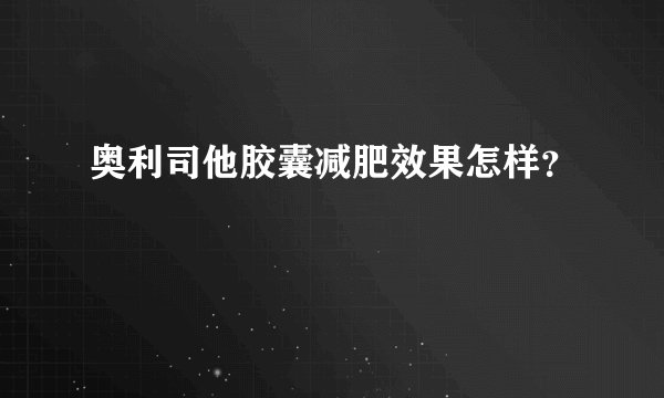 奥利司他胶囊减肥效果怎样？