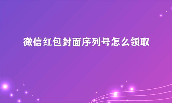 微信红包封面序列号怎么领取