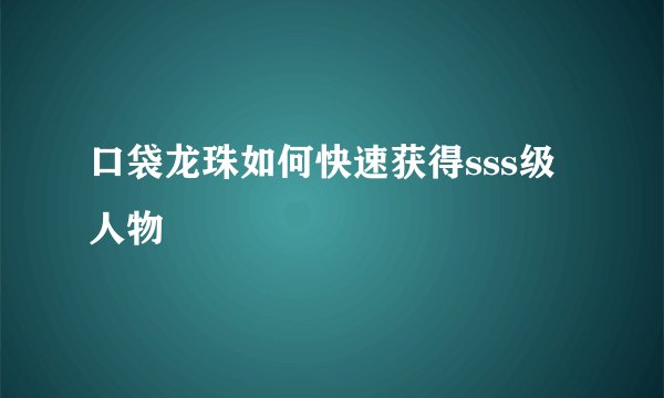 口袋龙珠如何快速获得sss级人物