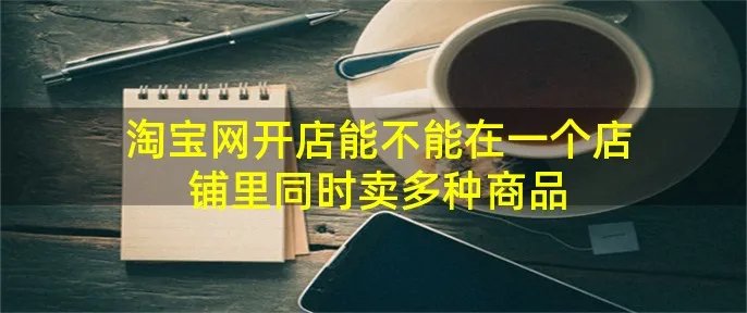 淘宝网开店能不能在一个店铺里同时卖多种商品