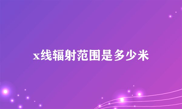 x线辐射范围是多少米