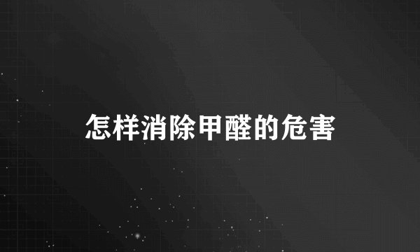 怎样消除甲醛的危害