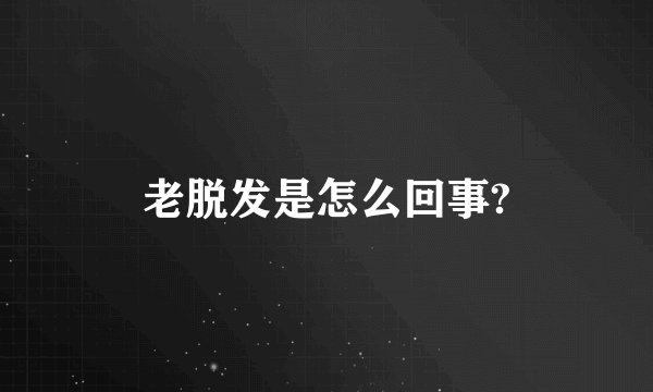 老脱发是怎么回事?