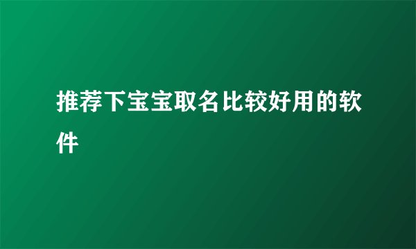 推荐下宝宝取名比较好用的软件