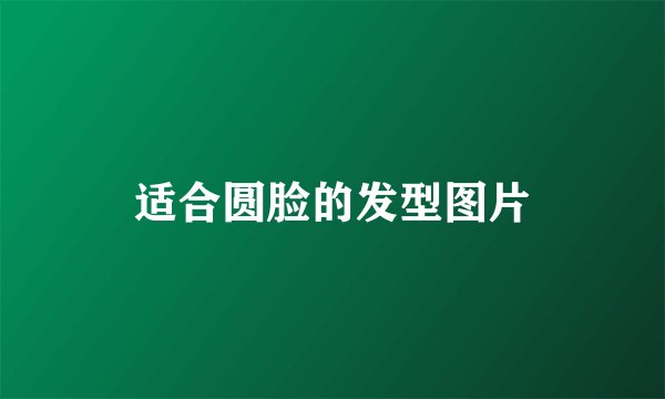 适合圆脸的发型图片
