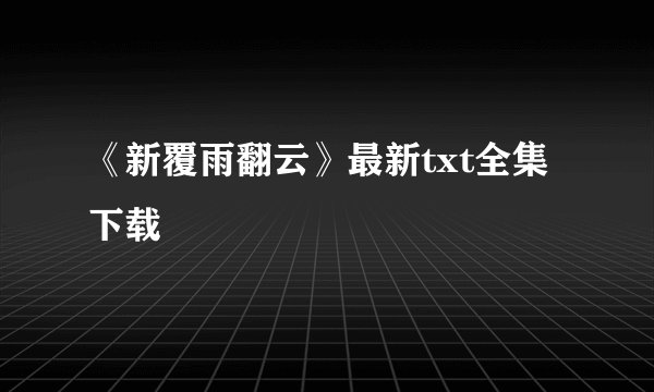 《新覆雨翻云》最新txt全集下载
