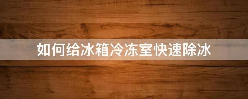 如何给冰箱冷冻室快速除冰