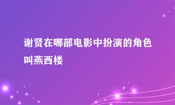 谢贤在哪部电影中扮演的角色叫燕西楼